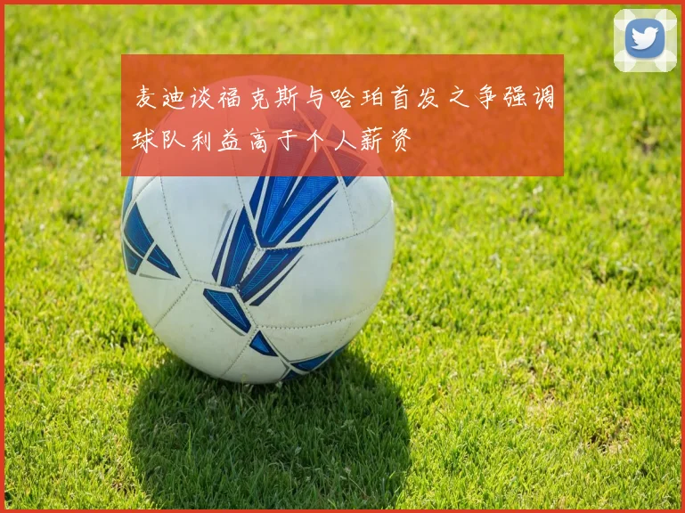 麦迪谈福克斯与哈珀首发之争强调球队利益高于个人薪资