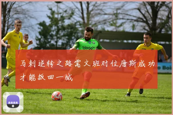 马刺逆转之路需文班对位唐斯成功才能扳回一城