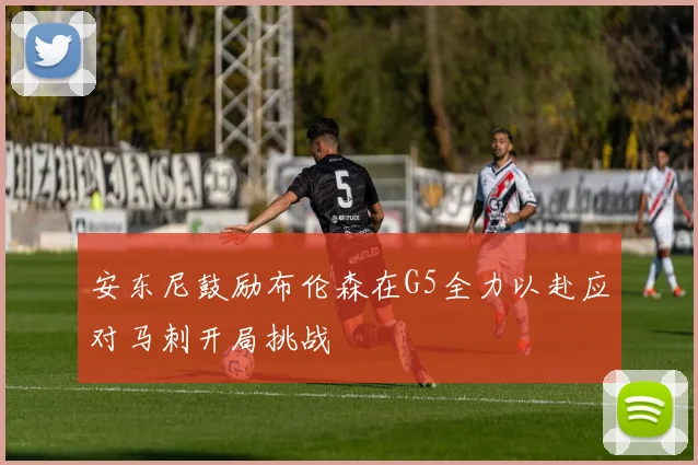 安东尼鼓励布伦森在G5全力以赴应对马刺开局挑战