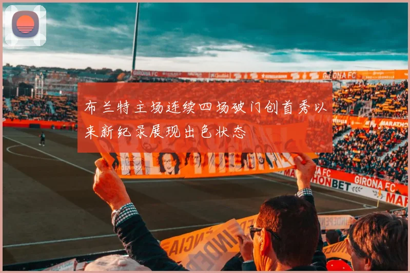 布兰特主场连续四场破门创首秀以来新纪录展现出色状态