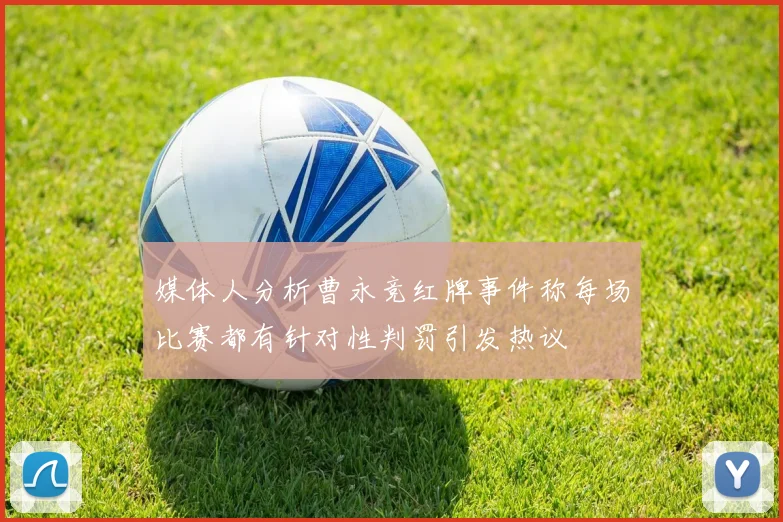 媒体人分析曹永竞红牌事件称每场比赛都有针对性判罚引发热议
